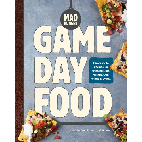 Mad Hungry: Game Day Food: Fan-Favorite Recipes for Winning Dips, Nachos, Chili, Wings, and Drinks