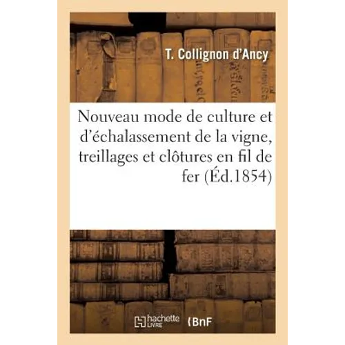 Nouveau mode de culture et d'échalassement de la vigne: instruction pour la pose du: nouveau mode d'échalassement de la vigne, de treillages et de clô