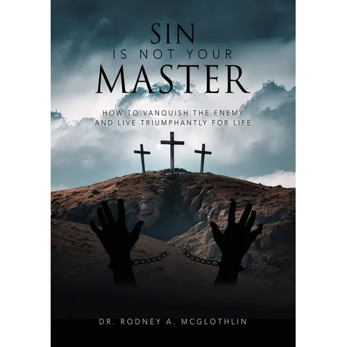 Sin Is Not Your Master: How to vanquish the enemy and live triumphantly for Life