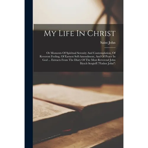 My Life In Christ: Or Moments Of Spiritual Serenity And Contemplation, Of Reverent Feeling, Of Earnest Self-amendment, And Of Peace In Go