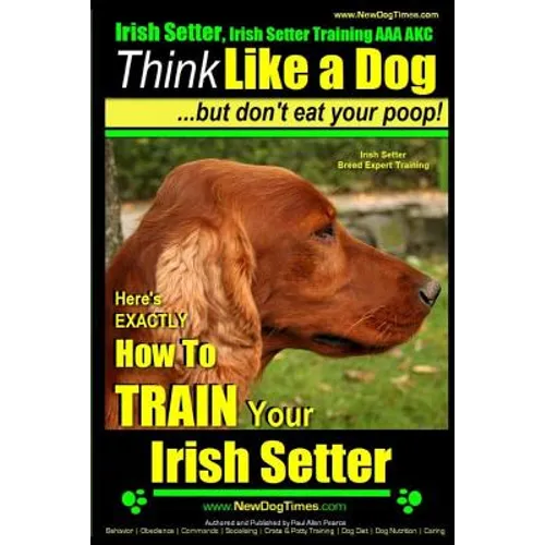 Irish Setter, Irish Setter Training AAA AKC: Think Like a Dog But Don't Eat Your Poop! Irish Setter Breed Expert Training: Here's EXACTLY How to Train - Paperback