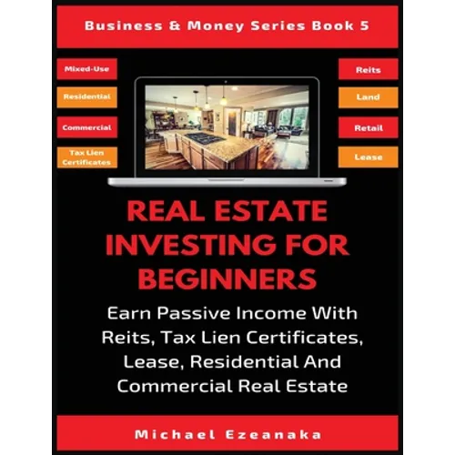Real Estate Investing For Beginners: Earn Passive Income With Reits, Tax Lien Certificates, Lease, Residential & Commercial Real Estate