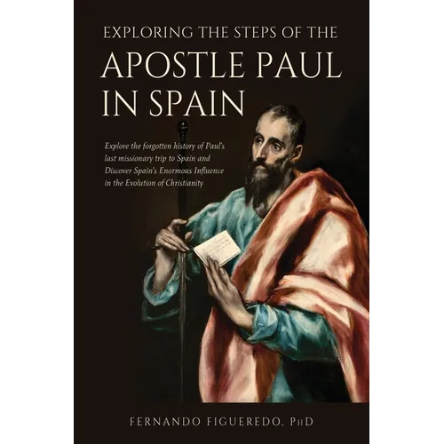 Exploring the Steps of the Apostle Paul in Spain: Explore the forgotten history of Paul's last missionary trip to Spain and Discover Spain's Enormous
