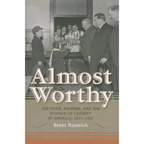 Almost Worthy: The Poor, Paupers, and the Science of Charity in America, 1877-1917