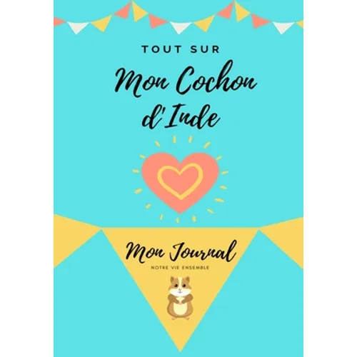 Tout Sur Mon Animal de Compagnie - Cochon d'Inde: Mon Journal - Notre Vie Ensemble