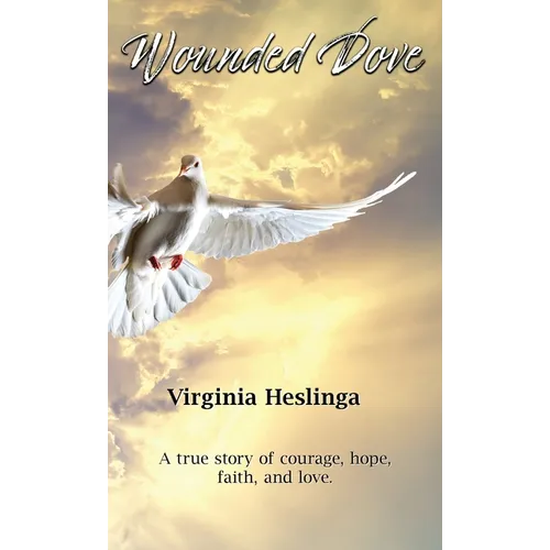 Wounded Dove: A true story of courage, hope, faith, and love