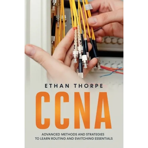 CCNA: Advanced Methods and Strategies To Learn Routing And Switching Essentials