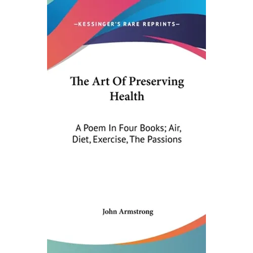 The Art Of Preserving Health: A Poem In Four Books; Air, Diet, Exercise, The Passions