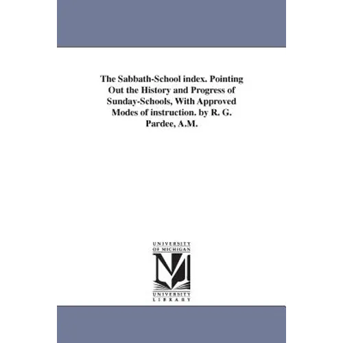 The Sabbath-School index. Pointing Out the History and Progress of Sunday-Schools, With Approved Modes of instruction. by R. G. Pardee, A.M.