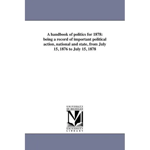 A handbook of politics for 1878: being a record of important political action, national and state, from July 15, 1876 to July 15, 1878