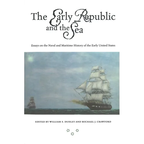 The Early Republic and the Sea: Essays on the Naval and Maritime History of the Early United States
