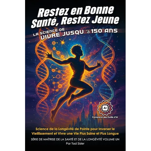 Restez en Bonne Santé, Restez Jeune - La Science de Vivre jusqu'à 150 Ans: Science de la Longévité de Pointe pour Inverser le Vieillissement et Vivre