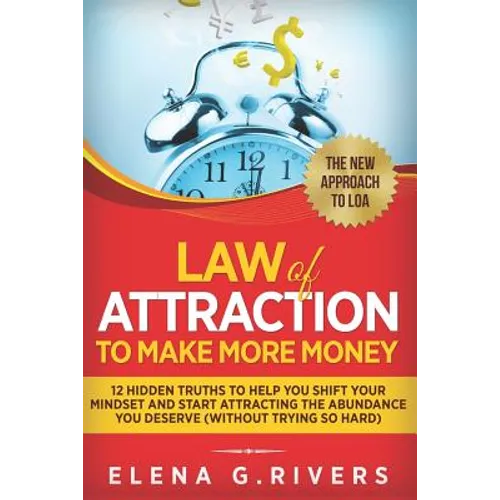 Law Of Attraction to Make More Money: 12 Hidden Truths to Help You Shift Your Mindset and Start Attracting the Abundance You Deserve (without Trying S