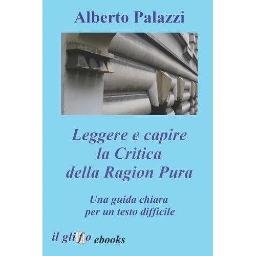 Leggere e capire la Critica della Ragion Pura: Una guida chiara per un testo difficile