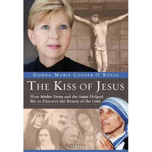 The Kiss of Jesus: How Mother Teresa and the Saints Helped Me to Discover the Beauty of the Cross