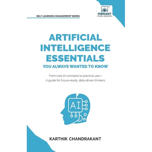 Artificial Intelligence Essentials You Always Wanted to Know: Master AI Fundamentals, ML Techniques, NLP, Deep Learning, and Generative AI to Build Re