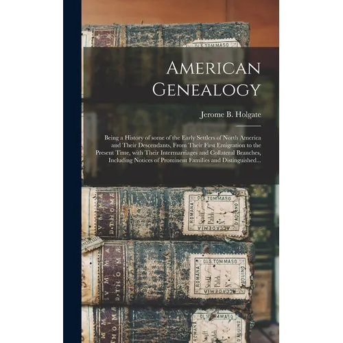 American Genealogy: Being a History of Some of the Early Settlers of North America and Their Descendants, From Their First Emigration to t