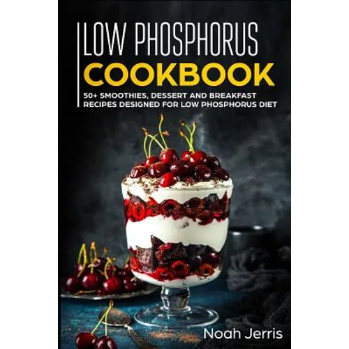 Low Phosphorus Cookbook: 50+ Smoothies, Dessert and Breakfast Recipes Designed for Low Phosphorus Diet