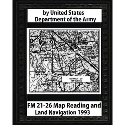 FM 21-26 Map Reading and Land Navigation by: United States Army