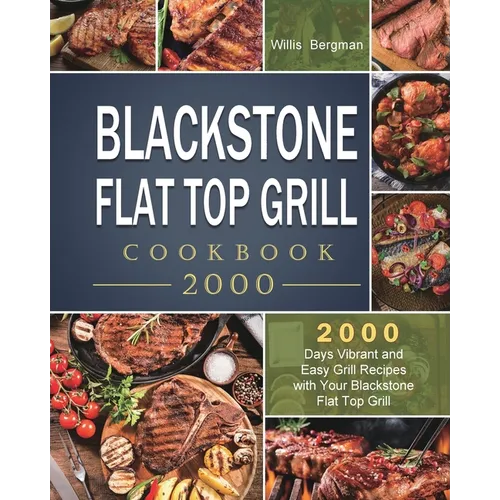Blackstone Flat Top Grill Cookbook 2000: 2000 Days Vibrant and Easy Grill Recipes with Your Blackstone Flat Top Grill