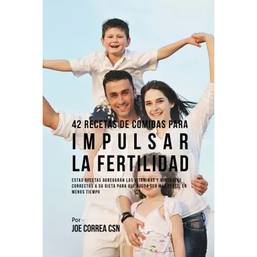 42 Recetas De Comidas Para Impulsar La Fertilidad: Estas Recetas Agregarán Las Vitaminas Y Minerales Correctas A Su Dieta Para Que Pueda Ser Más Férti
