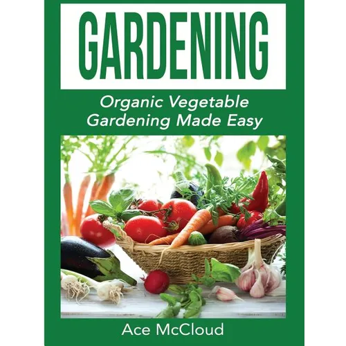Gardening: Organic Vegetable Gardening Made Easy