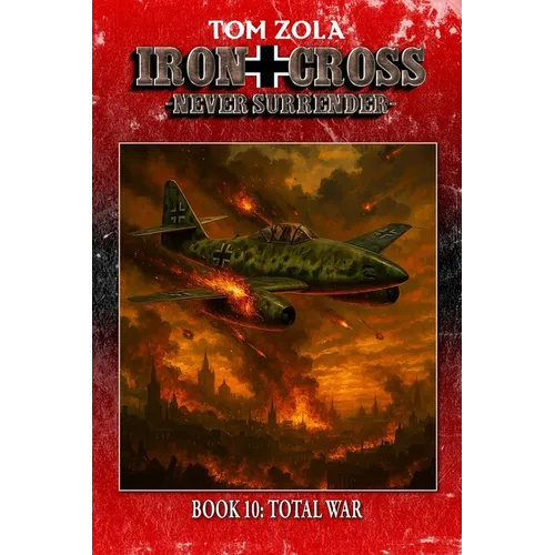 Iron Cross - Never Surrender! Book 10: Total War (Alternate History Novel)