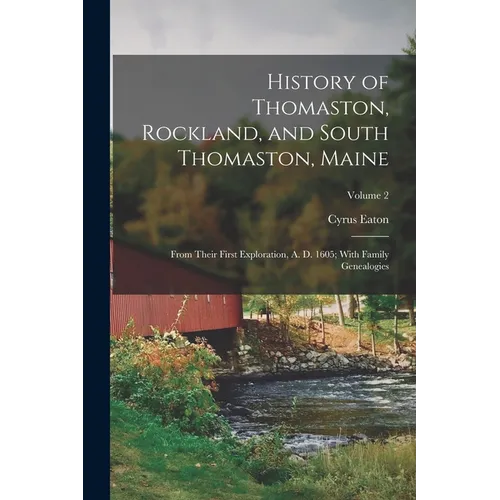 History of Thomaston, Rockland, and South Thomaston, Maine: From Their First Exploration, A. D. 1605; With Family Genealogies; Volume 2