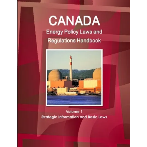 Canada Energy Policy Laws and Regulations Handbook Volume 1 Strategic Information and Basic Laws