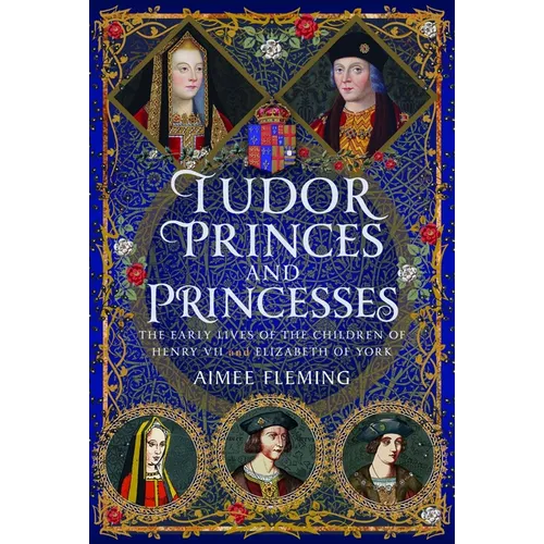 Tudor Princes and Princesses: The Early Lives of the Children of Henry VII and Elizabeth of York
