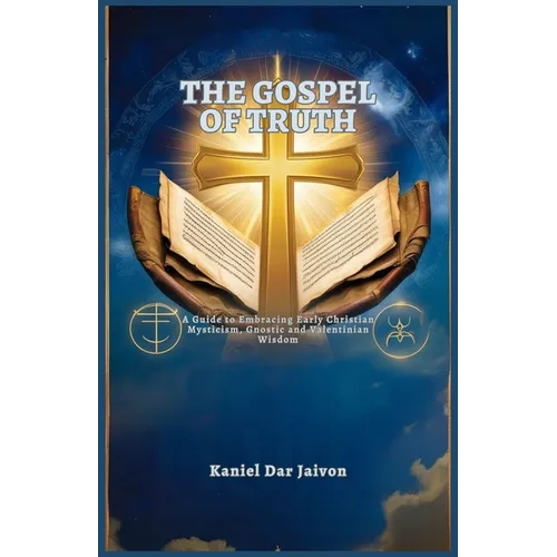 The Gospel of Truth: A Guide to Embracing Early Christian Mysticism, Gnostic and Valentinian Wisdom