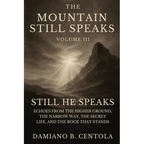 The Mountain Still Speaks Volume III: Still He Speaks: Echoes From The Higher Ground, The Narrow Way, The Secret Life, And The Rock That Stands