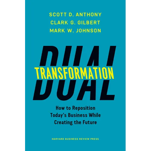 Dual Transformation: How to Reposition Today's Business While Creating the Future