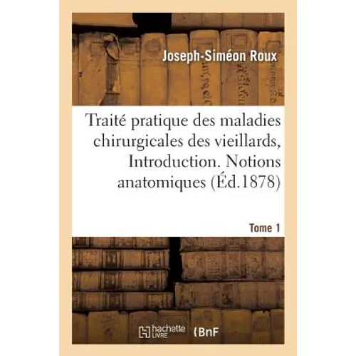 Traité Pratique Des Maladies Chirurgicales Des Vieillards. Introduction. Notions Anatomiques Tome 1