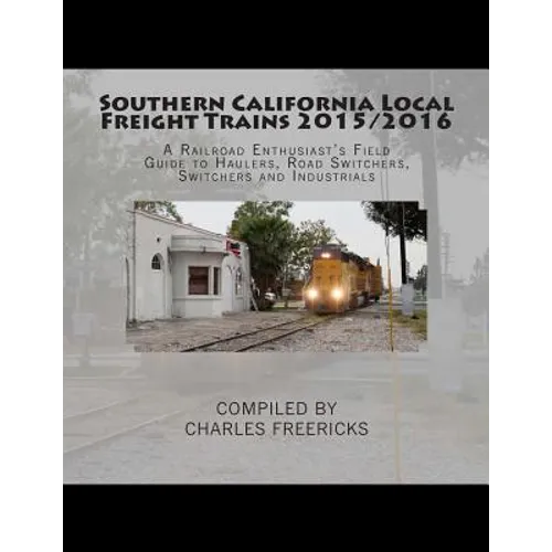 Southern California Local Freight Trains 2015/2016: A Railroad Enthusiast's Field Guide to Haulers, Road Switchers, Switchers and Industrials