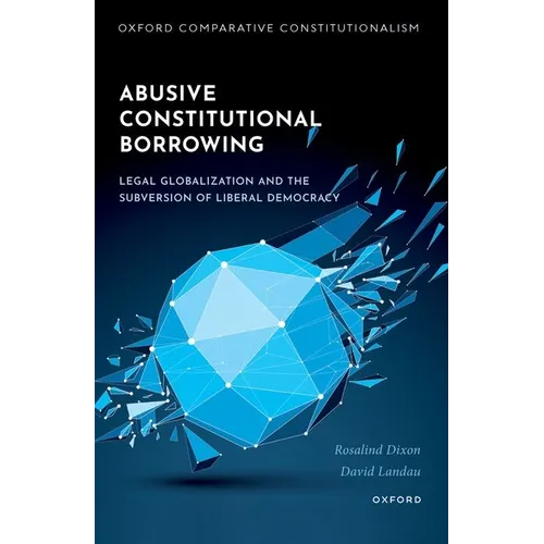 Abusive Constitutional Borrowing: Legal Globalization and the Subversion of Liberal Democracy