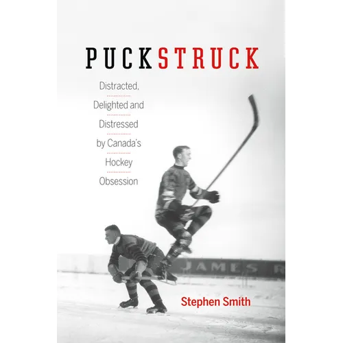 Puckstruck: Distracted, Delighted and Distressed by Canada's Hockey Obsession