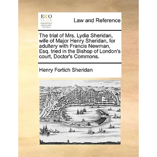 The Trial of Mrs. Lydia Sheridan, Wife of Major Henry Sheridan, for Adultery with Francis Newman, Esq. Tried in the Bishop of London's Court, Doctor's