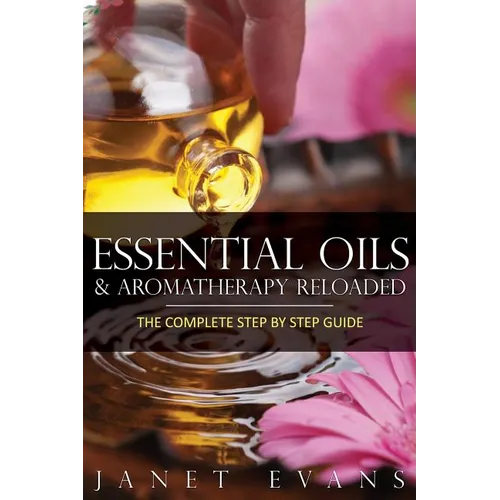 Essential Oils & Aromatherapy Reloaded: The Complete Step by Step Guide