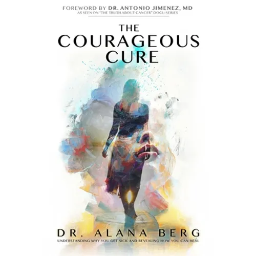 The Courageous Cure: Understanding Why You Get Sick and Revealing How You Can Heal