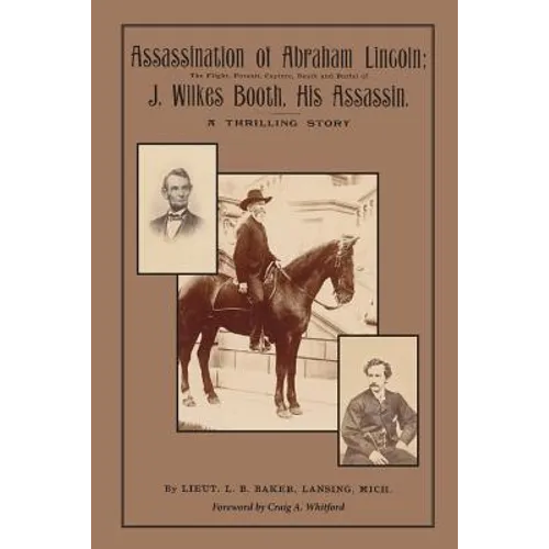 Assassination of Abraham Lincoln: : The Flight, Pursuit, Capture, Death and Burial of J. Wilkes Booth, His Assassin
