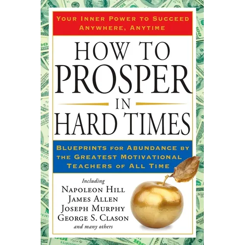 How to Prosper in Hard Times: How to Prosper in Hard Times: Blueprints for Abundance by the Greatest Motivational Teachers of All Time