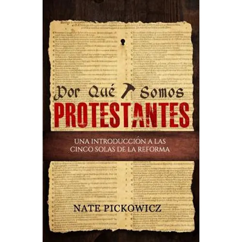 Por Que Somos Protestantes: Una introduccion a las Cinco Solas de la Reforma