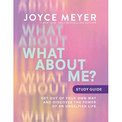 What about Me? Study Guide: Get Out of Your Own Way and Discover the Power of an Unselfish Life