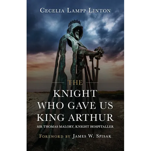The Knight Who Gave Us King Arthur: Sir Thomas Malory, Knight Hospitaller