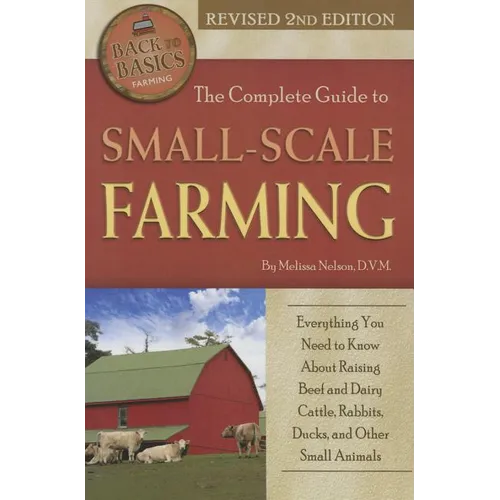 The Complete Guide to Small Scale Farming: Everything You Need to Know about Raising Beef Cattle, Rabbits, Ducks, and Other Small Animals Revised 2nd