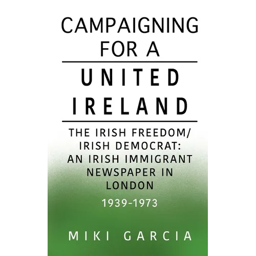 Campaigning for a United Ireland: The Irish Freedom/Irish Democrat: An Irish immigrant newspaper in London 1939-1973