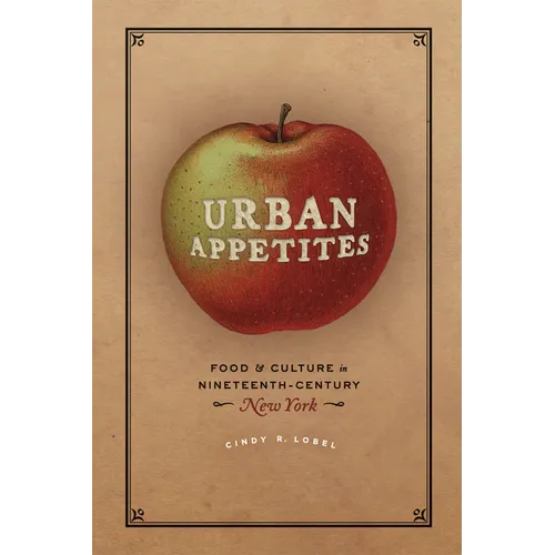 Urban Appetites: Food and Culture in Nineteenth-Century New York - Paperback