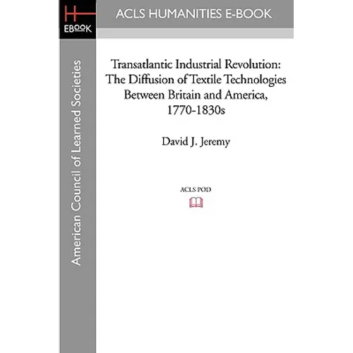 Transatlantic Industrial Revolution: The Diffusion of Textile Technologies Between Britain and America, 1770-1830s
