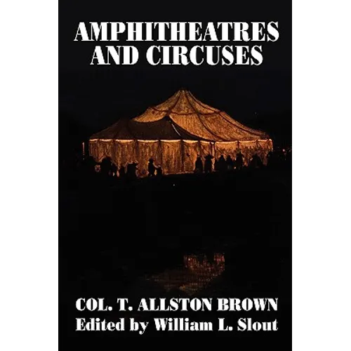 Amphitheatres and Circuses: A History from Their Earliest Date to 1861, with Sketches of Some of the Principal Performers